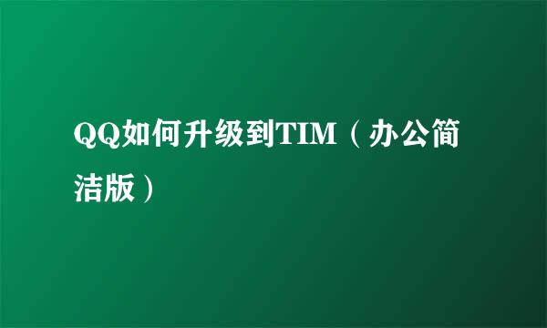 QQ如何升级到TIM（办公简洁版）
