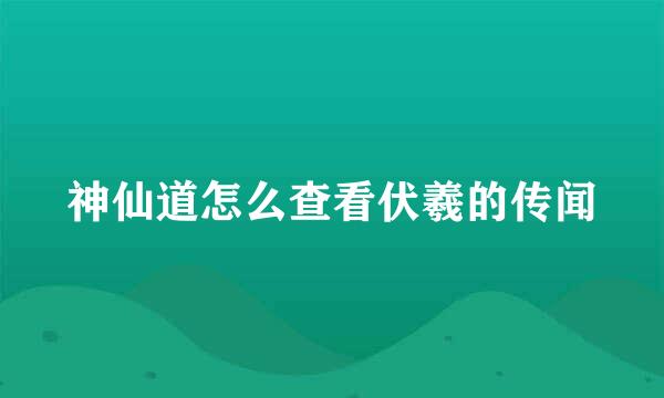 神仙道怎么查看伏羲的传闻