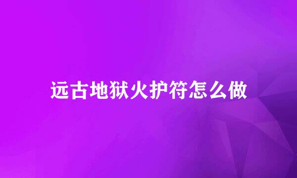 远古地狱火护符怎么做