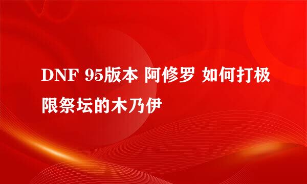 DNF 95版本 阿修罗 如何打极限祭坛的木乃伊