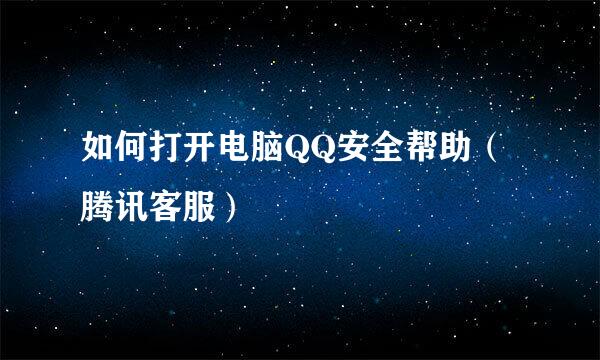 如何打开电脑QQ安全帮助（腾讯客服）