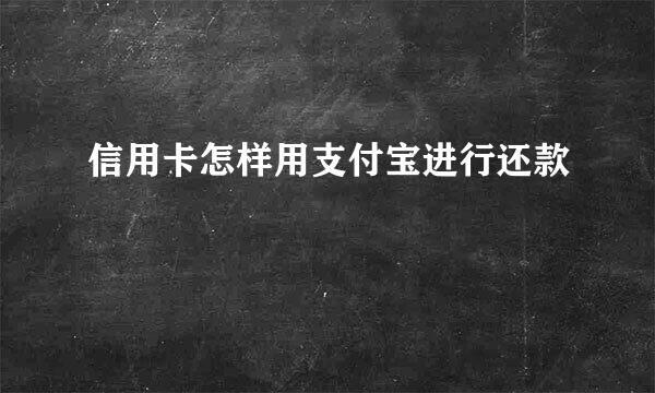 信用卡怎样用支付宝进行还款