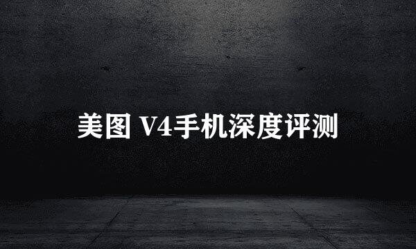 美图 V4手机深度评测