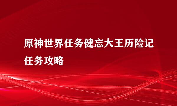 原神世界任务健忘大王历险记任务攻略