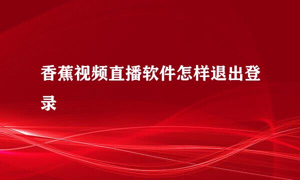 香蕉视频直播软件怎样退出登录