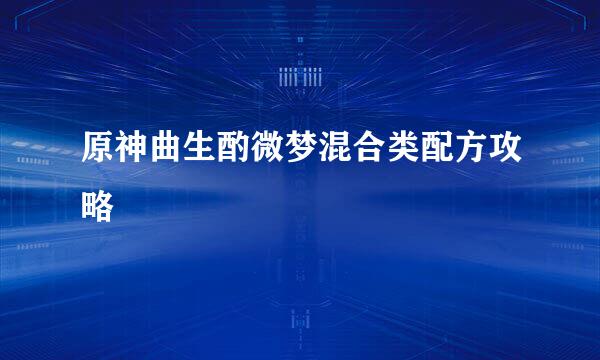原神曲生酌微梦混合类配方攻略