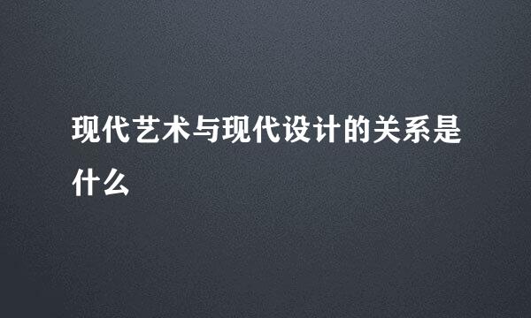 现代艺术与现代设计的关系是什么