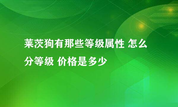 莱茨狗有那些等级属性 怎么分等级 价格是多少
