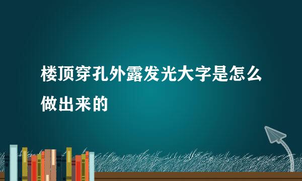 楼顶穿孔外露发光大字是怎么做出来的