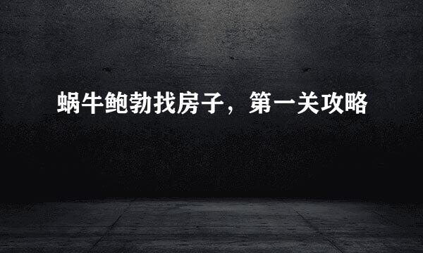蜗牛鲍勃找房子，第一关攻略