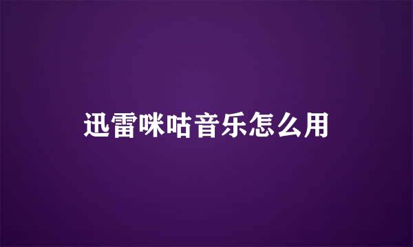 迅雷咪咕音乐怎么用