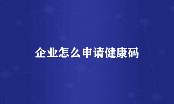 企业怎么申请健康码