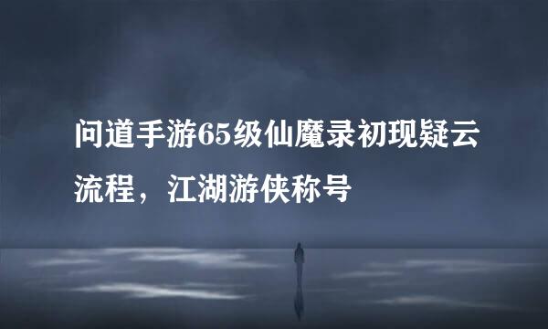 问道手游65级仙魔录初现疑云流程，江湖游侠称号