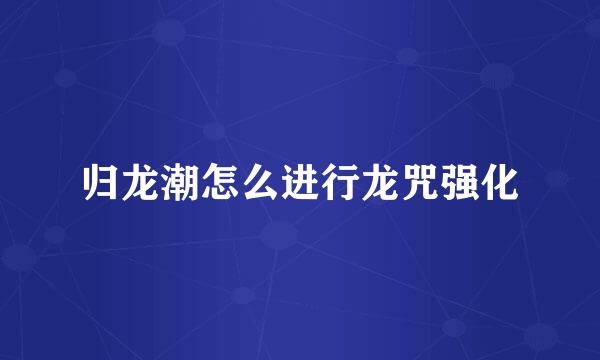 归龙潮怎么进行龙咒强化