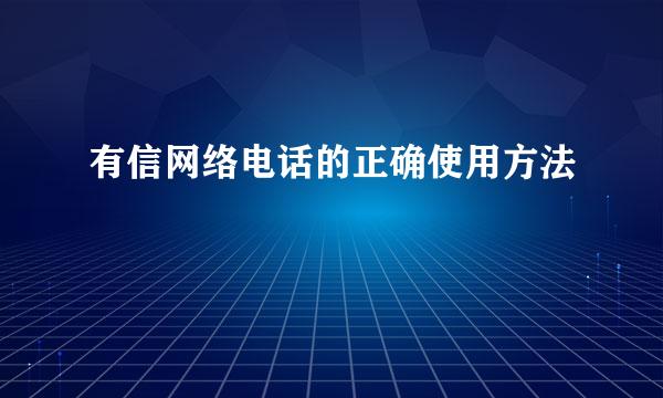有信网络电话的正确使用方法