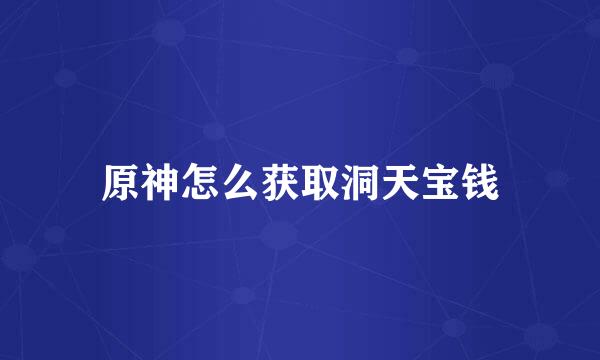 原神怎么获取洞天宝钱