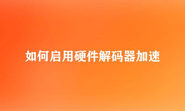 如何启用硬件解码器加速