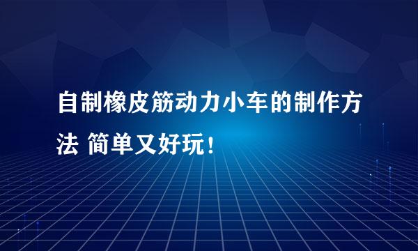 自制橡皮筋动力小车的制作方法 简单又好玩！