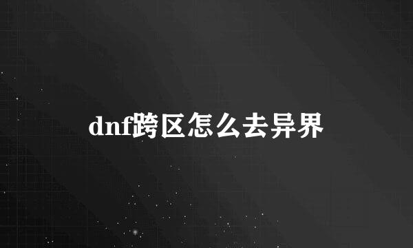 dnf跨区怎么去异界