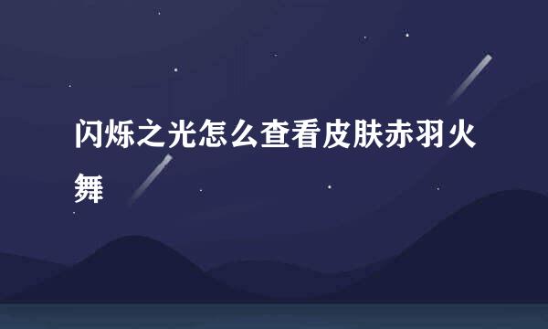 闪烁之光怎么查看皮肤赤羽火舞