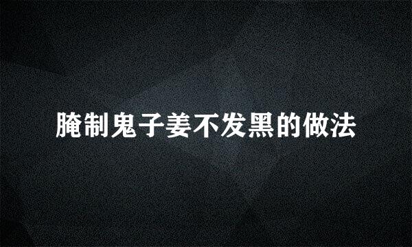 腌制鬼子姜不发黑的做法