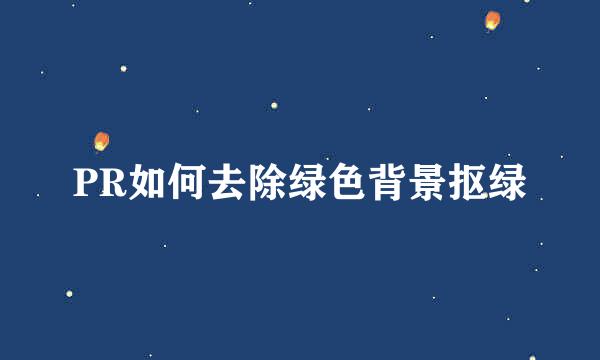 PR如何去除绿色背景抠绿