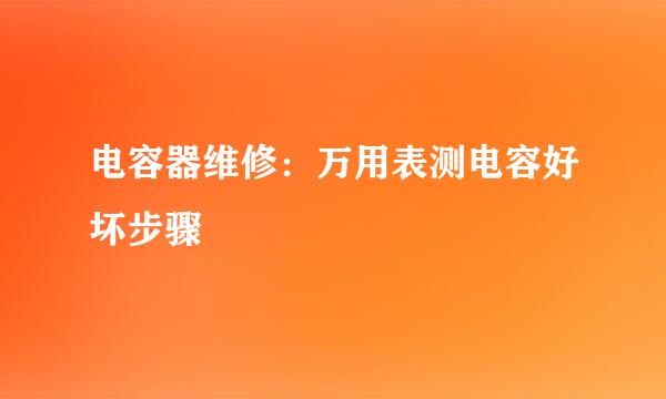 电容器维修：万用表测电容好坏步骤