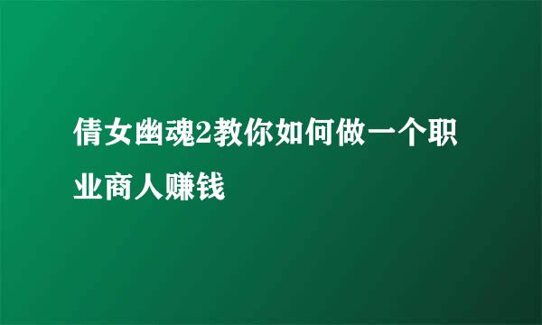 倩女幽魂2教你如何做一个职业商人赚钱