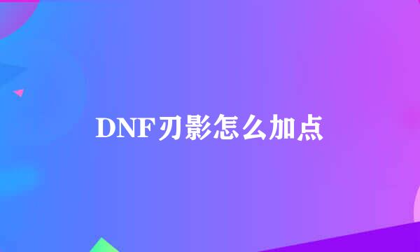 DNF刃影怎么加点