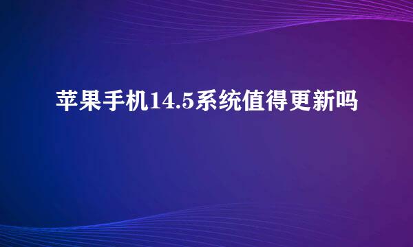 苹果手机14.5系统值得更新吗