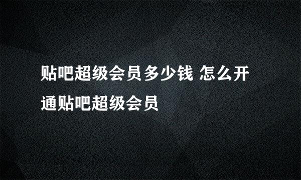 贴吧超级会员多少钱 怎么开通贴吧超级会员