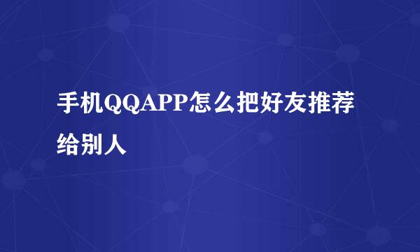 手机QQAPP怎么把好友推荐给别人