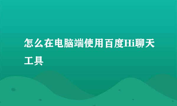 怎么在电脑端使用百度Hi聊天工具