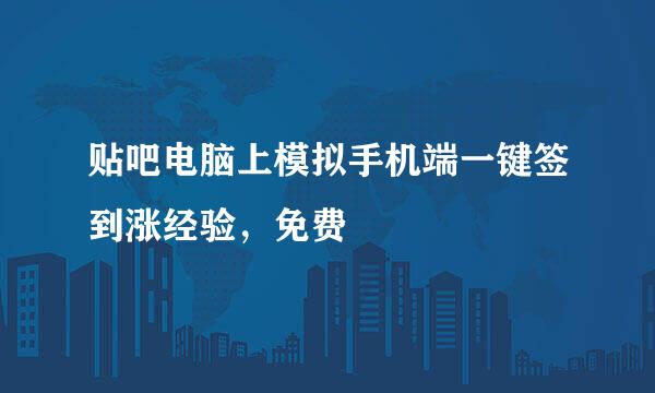 贴吧电脑上模拟手机端一键签到涨经验，免费