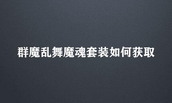 群魔乱舞魔魂套装如何获取
