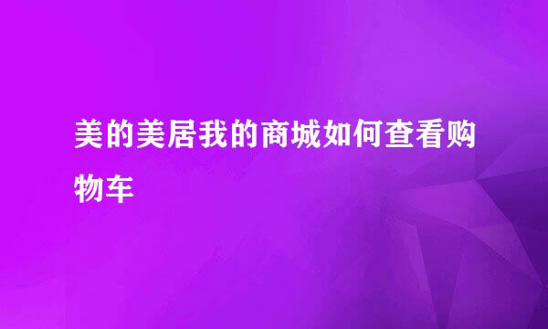 美的美居我的商城如何查看购物车