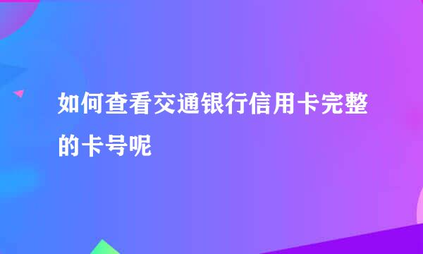 如何查看交通银行信用卡完整的卡号呢