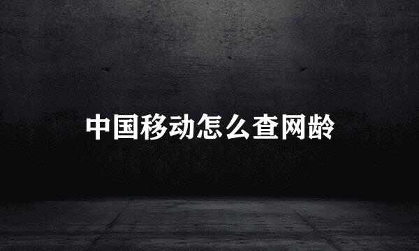 中国移动怎么查网龄