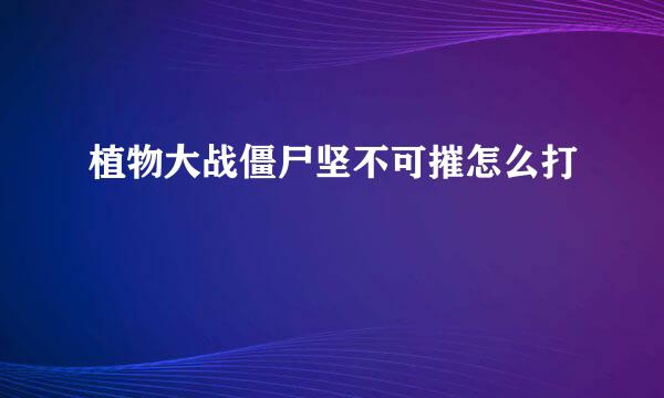 植物大战僵尸坚不可摧怎么打
