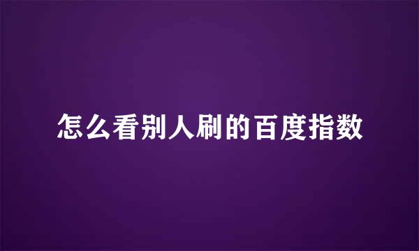 怎么看别人刷的百度指数