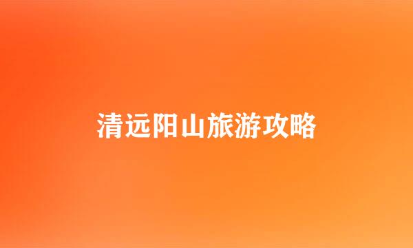清远阳山旅游攻略