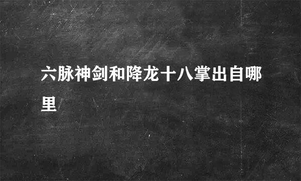 六脉神剑和降龙十八掌出自哪里