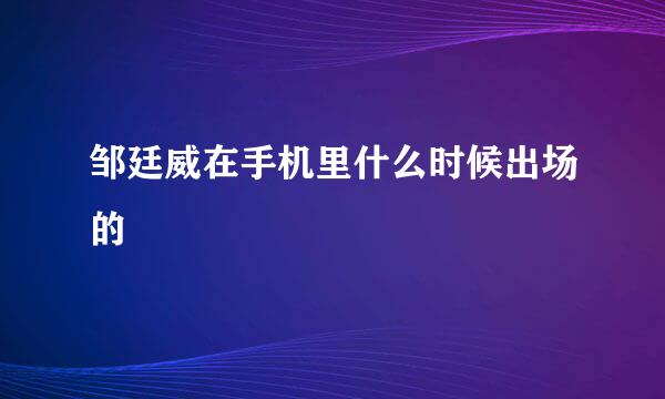 邹廷威在手机里什么时候出场的