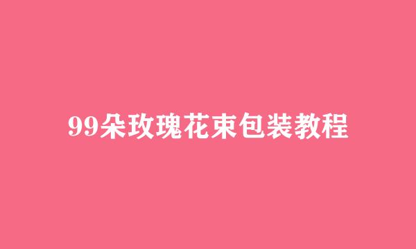 99朵玫瑰花束包装教程