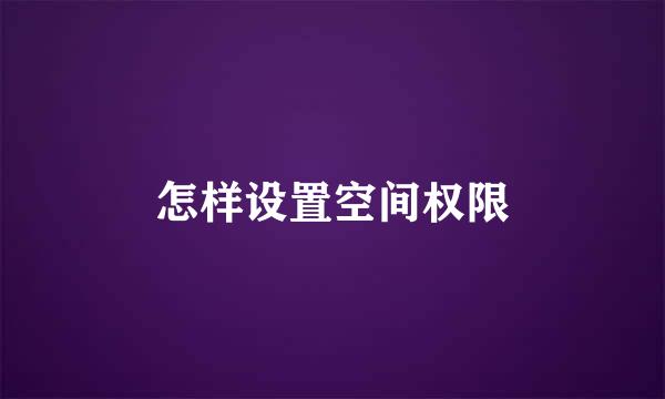 怎样设置空间权限