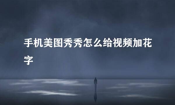 手机美图秀秀怎么给视频加花字