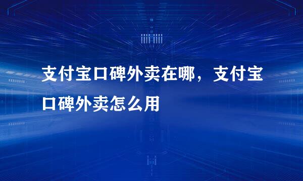 支付宝口碑外卖在哪，支付宝口碑外卖怎么用