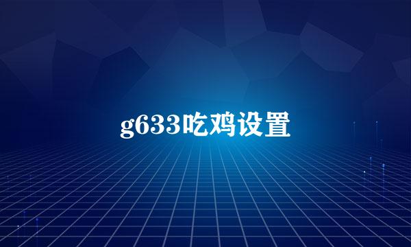 g633吃鸡设置