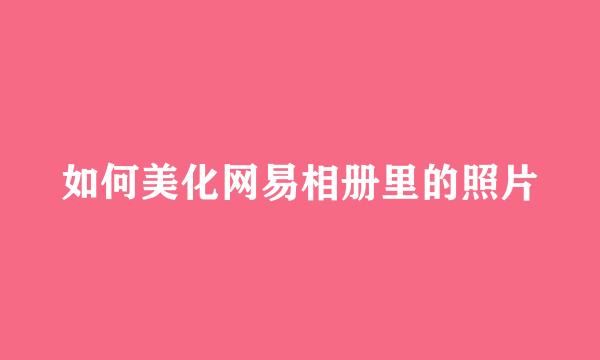 如何美化网易相册里的照片