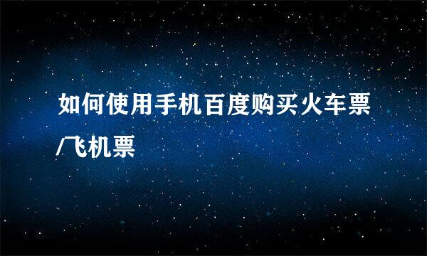 如何使用手机百度购买火车票/飞机票